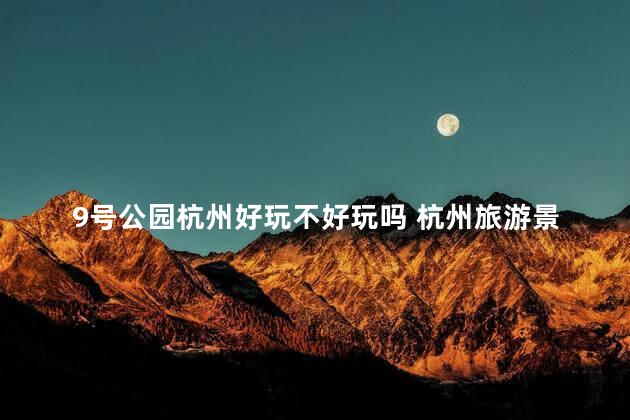 9号公园杭州好玩不好玩吗 杭州旅游景点有哪些景点